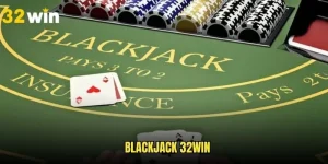 Blackjack - Siêu Phẩm Game Bài Đổi Thưởng Dễ Ăn Trên 32WIN