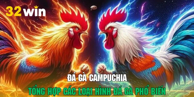 Tận hưởng các hình thức đá gà Campuchia tuyệt đỉnh tại 32WIN
