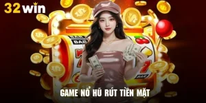 Game Nổ Hũ Rút Tiền Mặt - Cơ Hội Làm Giàu