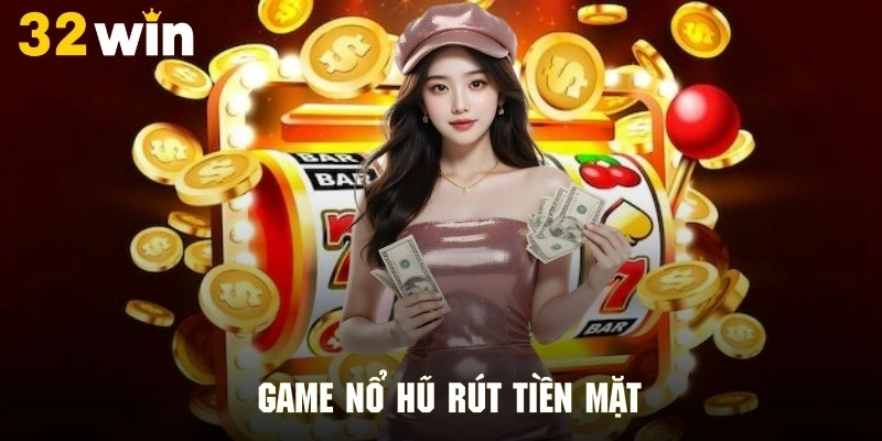 Game Nổ Hũ Rút Tiền Mặt - Cơ Hội Làm Giàu